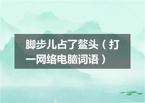 脚步儿占了鳌头（打一网络电脑词语）