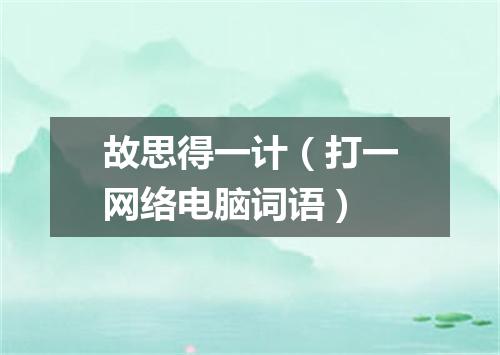 故思得一计（打一网络电脑词语）
