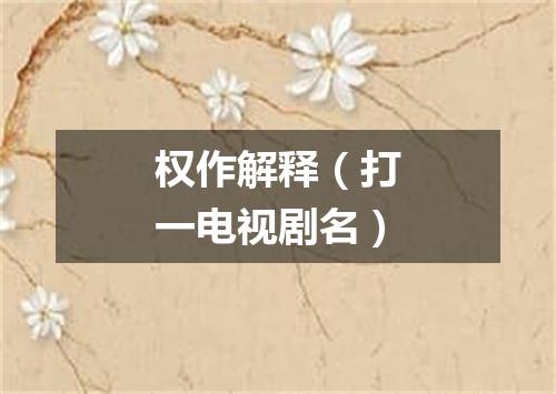 权作解释（打一电视剧名）