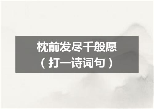 枕前发尽千般愿（打一诗词句）
