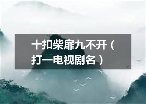 十扣柴扉九不开（打一电视剧名）