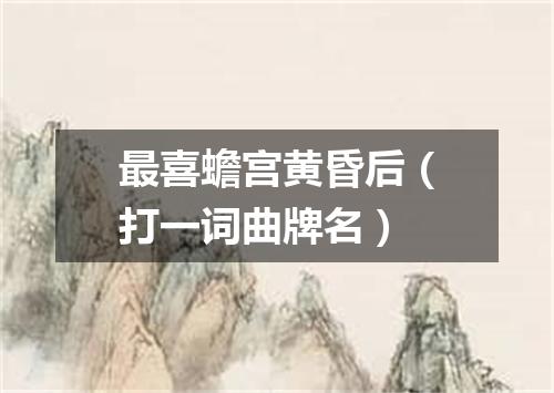 最喜蟾宫黄昏后（打一词曲牌名）