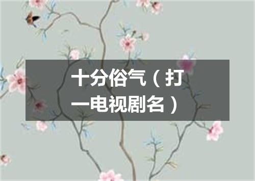 十分俗气（打一电视剧名）