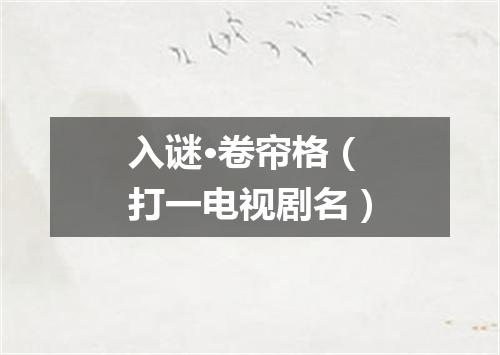入谜·卷帘格（打一电视剧名）