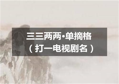 三三两两·单摘格（打一电视剧名）