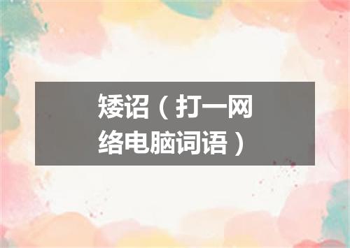 矮诏（打一网络电脑词语）