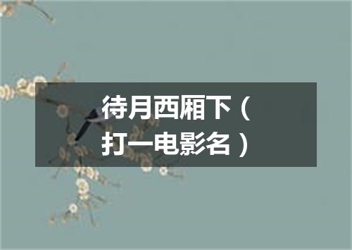 待月西厢下（打一电影名）