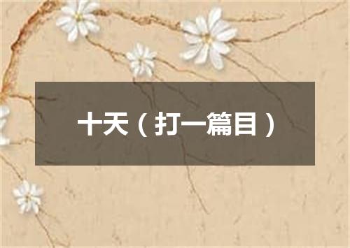 十天（打一篇目）