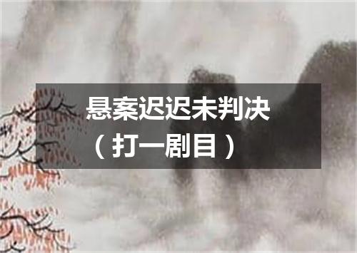 悬案迟迟未判决（打一剧目）