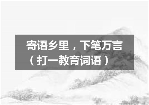 寄语乡里，下笔万言（打一教育词语）