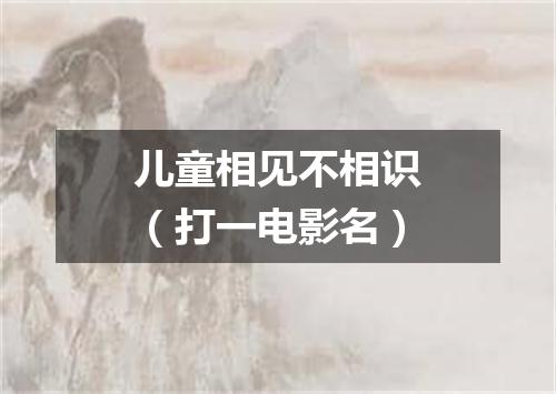 儿童相见不相识（打一电影名）