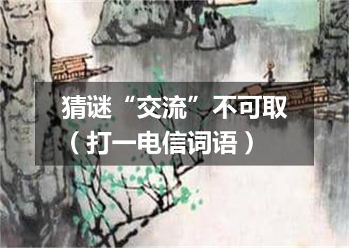 猜谜“交流”不可取（打一电信词语）