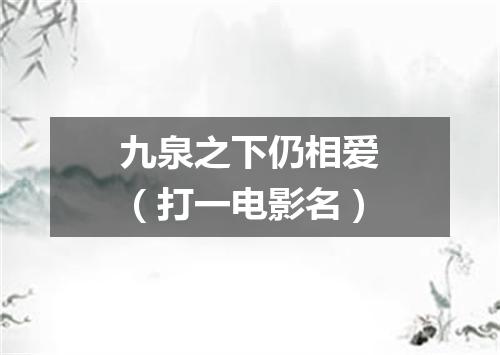 九泉之下仍相爱（打一电影名）