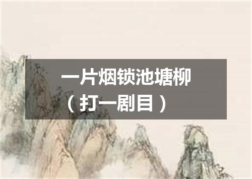 一片烟锁池塘柳（打一剧目）