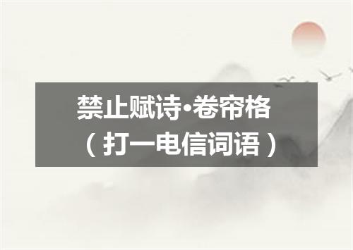 禁止赋诗·卷帘格（打一电信词语）