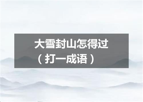 大雪封山怎得过（打一成语）