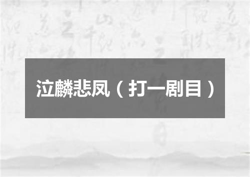 泣麟悲凤（打一剧目）