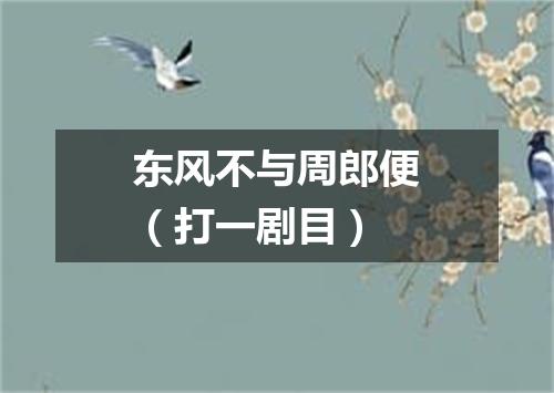 东风不与周郎便（打一剧目）