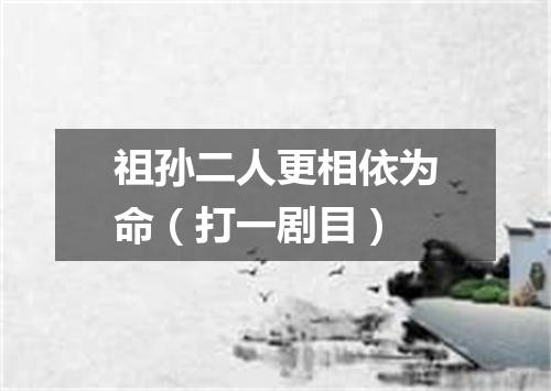 祖孙二人更相依为命（打一剧目）