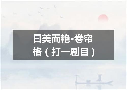 曰美而艳·卷帘格（打一剧目）