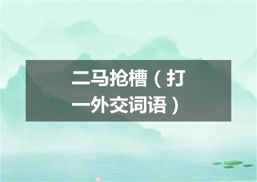 二马抢槽（打一外交词语）