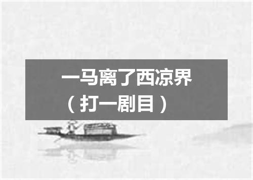 一马离了西凉界（打一剧目）