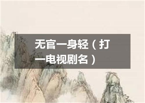 无官一身轻（打一电视剧名）