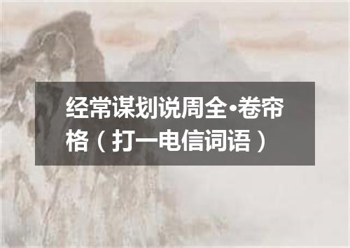 经常谋划说周全·卷帘格（打一电信词语）