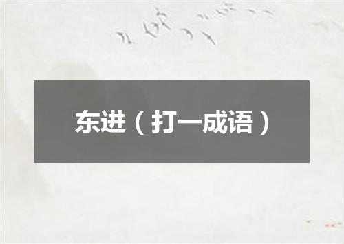 东进（打一成语）