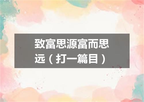 致富思源富而思远（打一篇目）