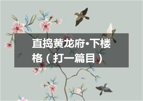 直捣黄龙府·下楼格（打一篇目）