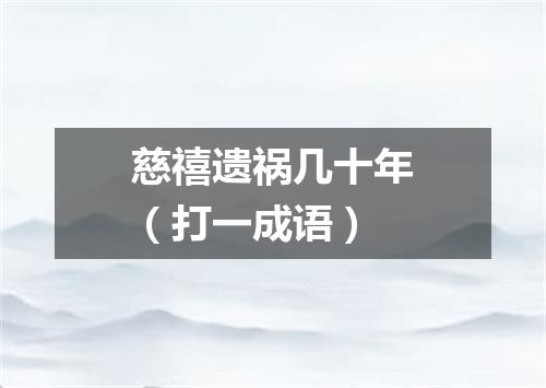 慈禧遗祸几十年（打一成语）