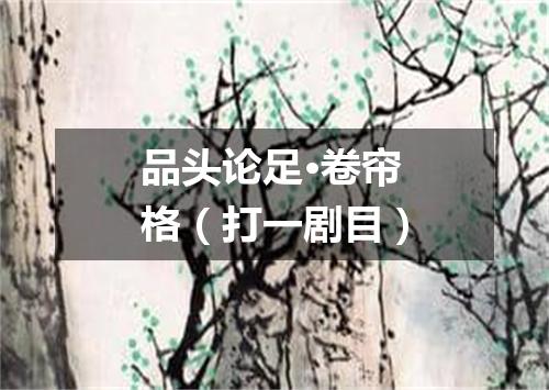 品头论足·卷帘格（打一剧目）