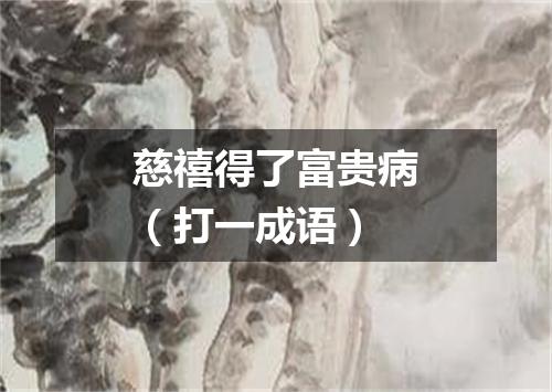 慈禧得了富贵病（打一成语）