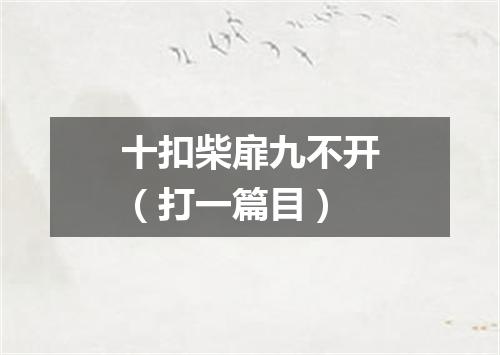十扣柴扉九不开（打一篇目）