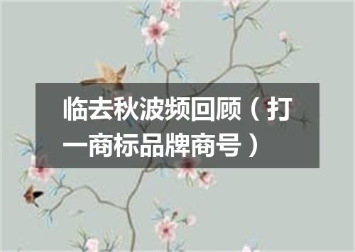 临去秋波频回顾（打一商标品牌商号）