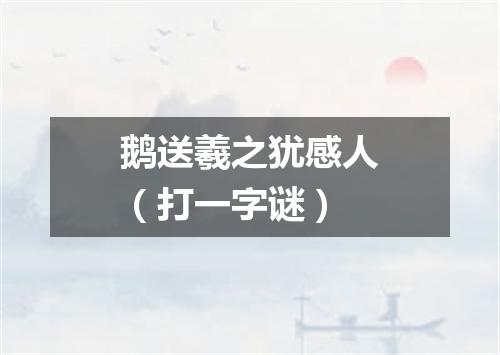鹅送羲之犹感人（打一字谜）