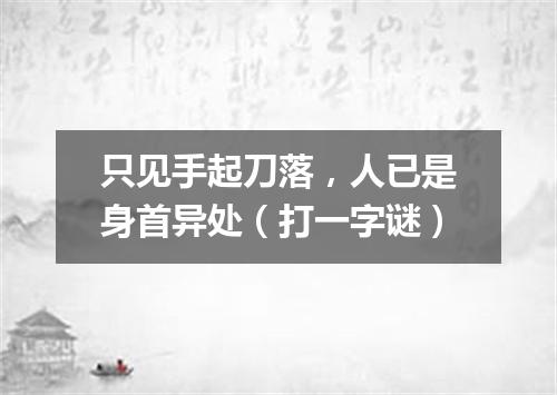只见手起刀落，人已是身首异处（打一字谜）