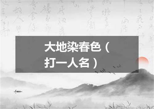 大地染春色（打一人名）