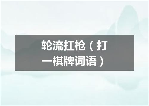 轮流扛枪（打一棋牌词语）