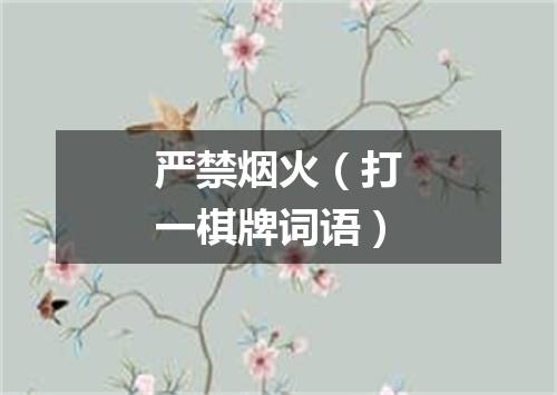 严禁烟火（打一棋牌词语）