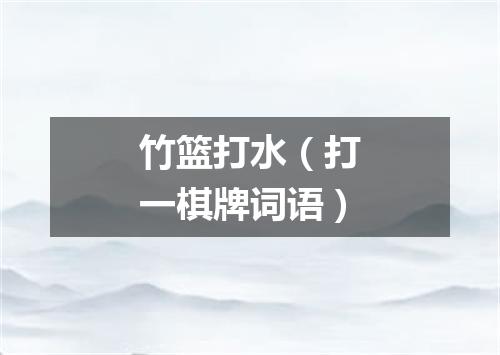 竹篮打水（打一棋牌词语）