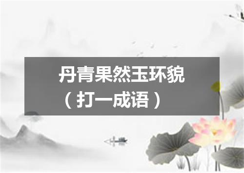 丹青果然玉环貌（打一成语）