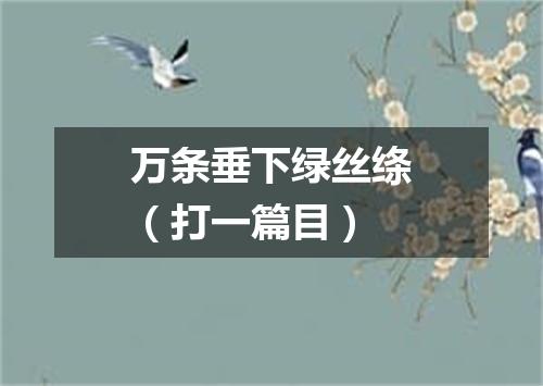 万条垂下绿丝绦（打一篇目）