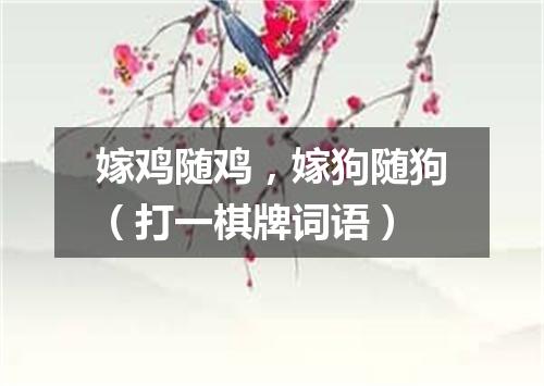 嫁鸡随鸡，嫁狗随狗（打一棋牌词语）