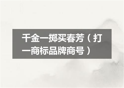 千金一掷买春芳（打一商标品牌商号）