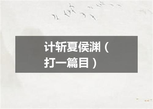 计斩夏侯渊（打一篇目）