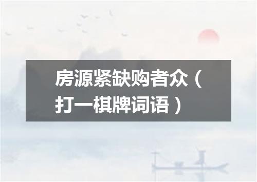 房源紧缺购者众（打一棋牌词语）