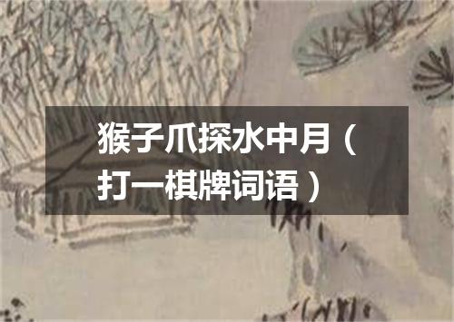 猴子爪探水中月（打一棋牌词语）