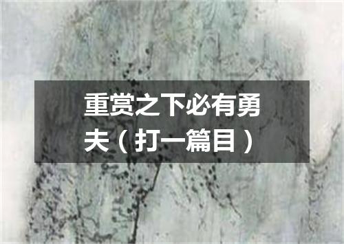 重赏之下必有勇夫（打一篇目）